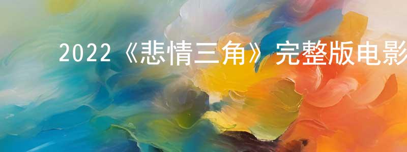 影视迷陈显诚的个人博客,2022《悲情三角》完整版电影/在线观看/百度云-美剧天堂